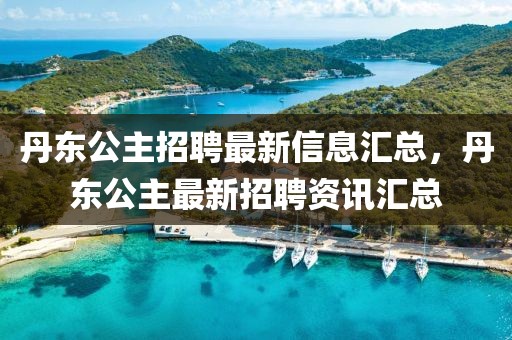 丹東公主招聘最新信息匯總，丹東公主最新招聘資訊匯總