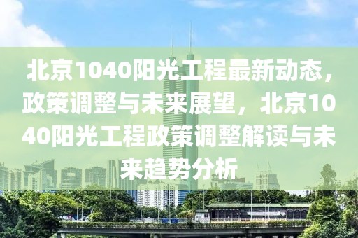 北京1040陽(yáng)光工程最新動(dòng)態(tài)，政策調(diào)整與未來(lái)展望，北京1040陽(yáng)光工程政策調(diào)整解讀與未來(lái)趨勢(shì)分析