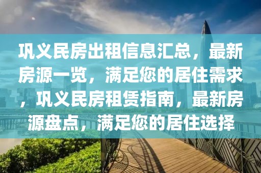 鞏義民房出租信息匯總，最新房源一覽，滿足您的居住需求，鞏義民房租賃指南，最新房源盤點(diǎn)，滿足您的居住選擇