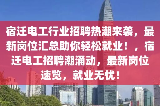 宿遷電工行業(yè)招聘熱潮來襲，最新崗位匯總助你輕松就業(yè)！，宿遷電工招聘潮涌動，最新崗位速覽，就業(yè)無憂！