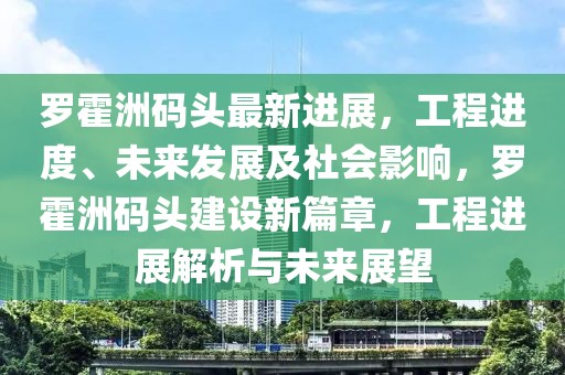 羅霍洲碼頭最新進(jìn)展，工程進(jìn)度、未來發(fā)展及社會影響，羅霍洲碼頭建設(shè)新篇章，工程進(jìn)展解析與未來展望
