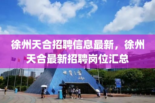 徐州天合招聘信息最新，徐州天合最新招聘崗位匯總
