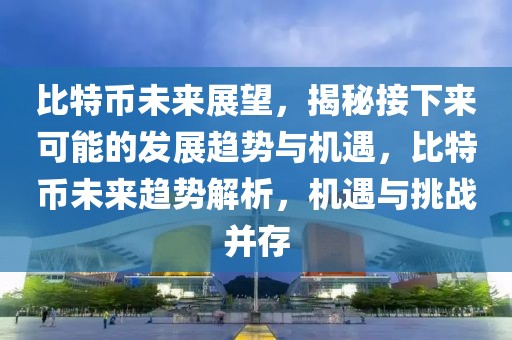比特幣未來展望，揭秘接下來可能的發(fā)展趨勢與機遇，比特幣未來趨勢解析，機遇與挑戰(zhàn)并存
