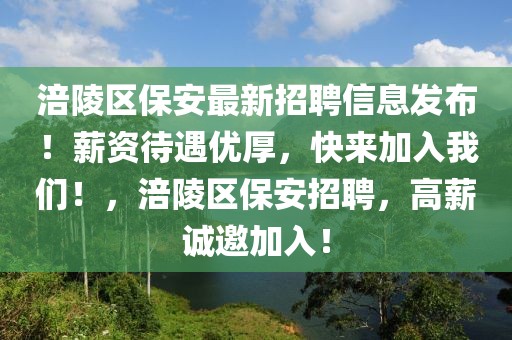 涪陵區(qū)保安最新招聘信息發(fā)布！薪資待遇優(yōu)厚，快來(lái)加入我們！，涪陵區(qū)保安招聘，高薪誠(chéng)邀加入！