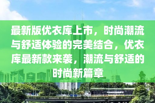 最新版優(yōu)衣庫上市，時(shí)尚潮流與舒適體驗(yàn)的完美結(jié)合，優(yōu)衣庫最新款來襲，潮流與舒適的時(shí)尚新篇章