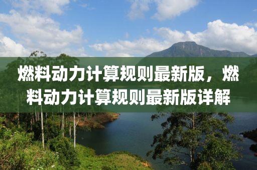 燃料動(dòng)力計(jì)算規(guī)則最新版，燃料動(dòng)力計(jì)算規(guī)則最新版詳解