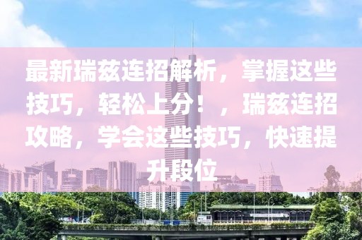 最新瑞茲連招解析，掌握這些技巧，輕松上分！，瑞茲連招攻略，學(xué)會這些技巧，快速提升段位