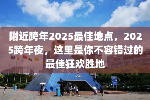 附近跨年2025最佳地點，2025跨年夜，這里是你不容錯過的最佳狂歡勝地