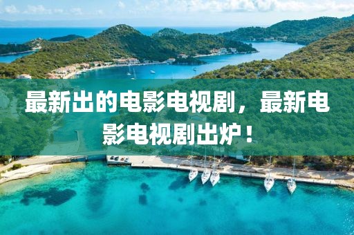 最新出的電影電視劇，最新電影電視劇出爐！