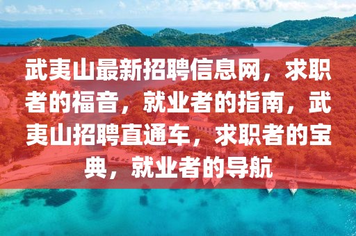 武夷山最新招聘信息網(wǎng)，求職者的福音，就業(yè)者的指南，武夷山招聘直通車，求職者的寶典，就業(yè)者的導(dǎo)航