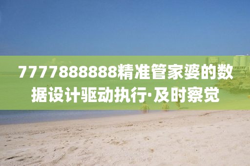 7777888888精準(zhǔn)管家婆的數(shù)據(jù)設(shè)計(jì)驅(qū)動執(zhí)行·及時察覺