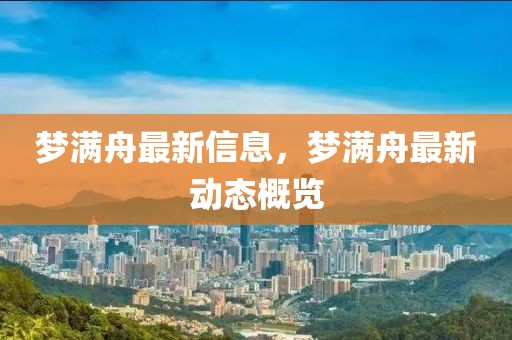 夢滿舟最新信息，夢滿舟最新動(dòng)態(tài)概覽