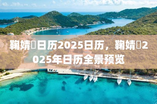 鞠婧祎日歷2025日歷，鞠婧祎2025年日歷全景預(yù)覽