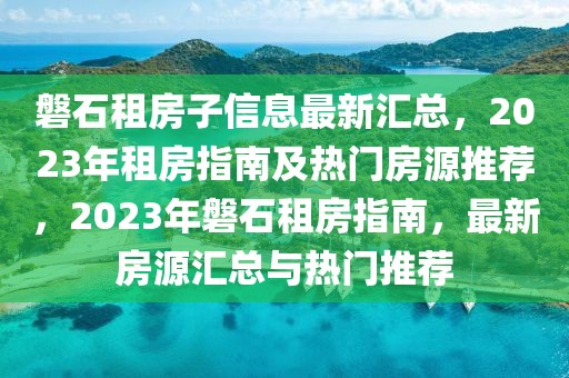 磐石租房子信息最新匯總，2023年租房指南及熱門房源推薦，2023年磐石租房指南，最新房源匯總與熱門推薦