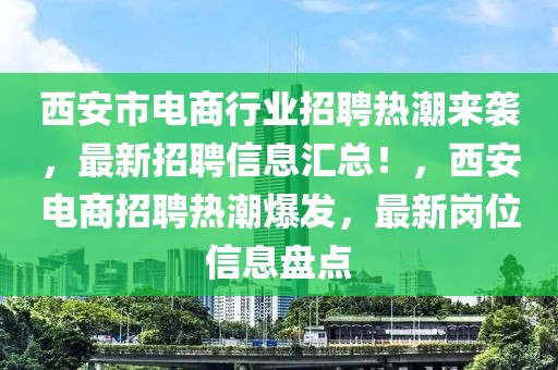 西安市電商行業(yè)招聘熱潮來襲，最新招聘信息匯總！，西安電商招聘熱潮爆發(fā)，最新崗位信息盤點(diǎn)