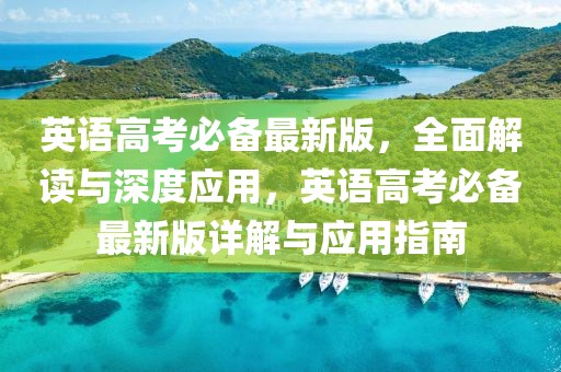 英語高考必備最新版，全面解讀與深度應(yīng)用，英語高考必備最新版詳解與應(yīng)用指南