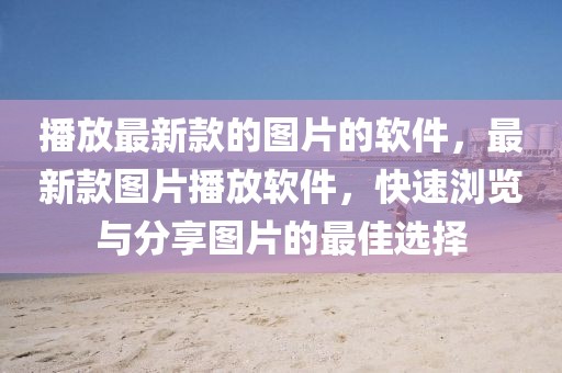 播放最新款的圖片的軟件，最新款圖片播放軟件，快速瀏覽與分享圖片的最佳選擇