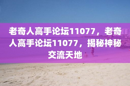 老奇人高手論壇11077，老奇人高手論壇11077，揭秘神秘交流天地