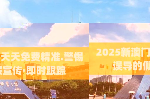 2025新澳門天天免費(fèi)精準(zhǔn).警惕誤導(dǎo)的假宣傳·即時(shí)跟蹤