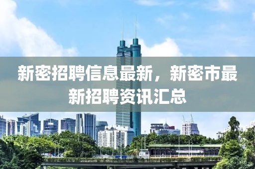 新密招聘信息最新，新密市最新招聘資訊匯總