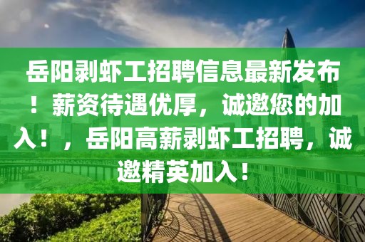 岳陽剝蝦工招聘信息最新發(fā)布！薪資待遇優(yōu)厚，誠邀您的加入！，岳陽高薪剝蝦工招聘，誠邀精英加入！