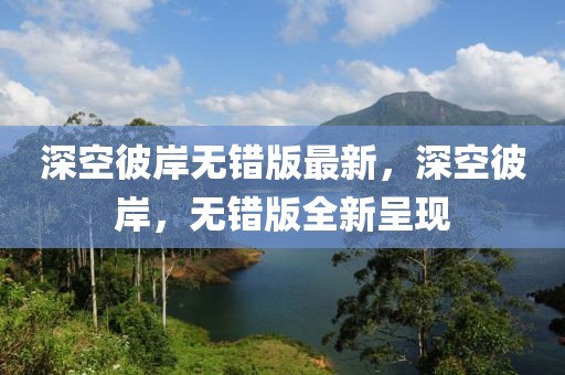 深空彼岸無錯版最新，深空彼岸，無錯版全新呈現(xiàn)