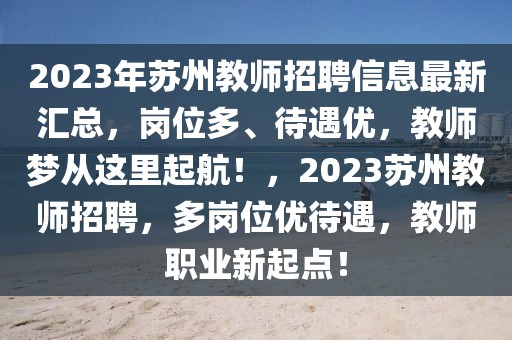 2023年蘇州教師招聘信息最新匯總，崗位多、待遇優(yōu)，教師夢(mèng)從這里起航！，2023蘇州教師招聘，多崗位優(yōu)待遇，教師職業(yè)新起點(diǎn)！