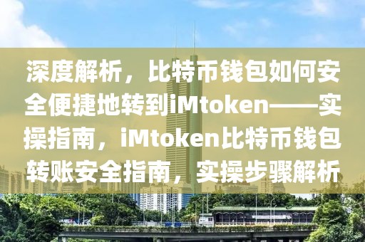 深度解析，比特幣錢包如何安全便捷地轉(zhuǎn)到iMtoken——實操指南，iMtoken比特幣錢包轉(zhuǎn)賬安全指南，實操步驟解析