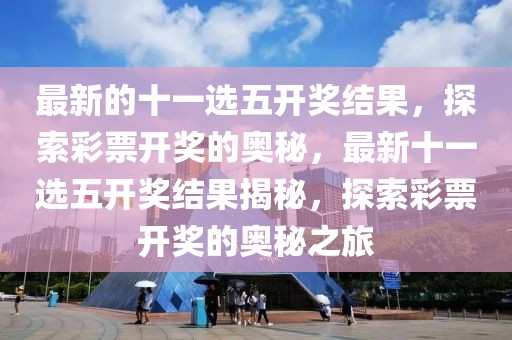 最新的十一選五開獎結果，探索彩票開獎的奧秘，最新十一選五開獎結果揭秘，探索彩票開獎的奧秘之旅