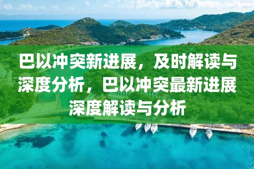 巴以沖突新進(jìn)展，及時(shí)解讀與深度分析，巴以沖突最新進(jìn)展深度解讀與分析