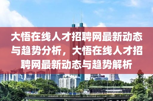 大悟在線人才招聘網(wǎng)最新動(dòng)態(tài)與趨勢(shì)分析，大悟在線人才招聘網(wǎng)最新動(dòng)態(tài)與趨勢(shì)解析