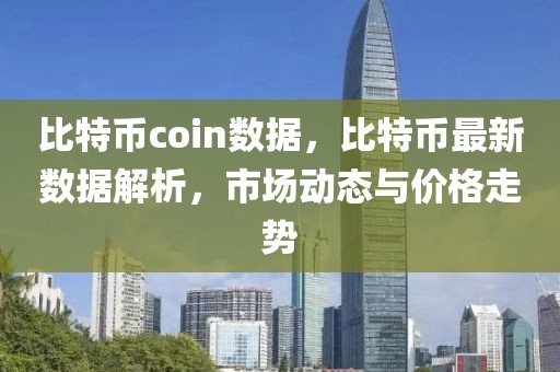 比特幣coin數(shù)據(jù)，比特幣最新數(shù)據(jù)解析，市場(chǎng)動(dòng)態(tài)與價(jià)格走勢(shì)