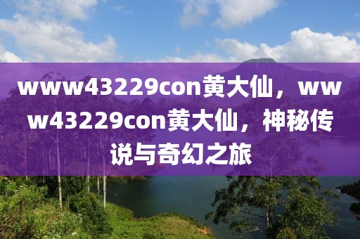 www43229con黃大仙，www43229con黃大仙，神秘傳說與奇幻之旅
