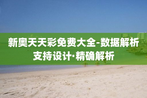 新奧天天彩免費大全-數(shù)據(jù)解析支持設(shè)計·精確解析