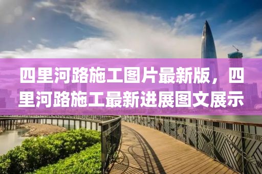 四里河路施工圖片最新版，四里河路施工最新進展圖文展示