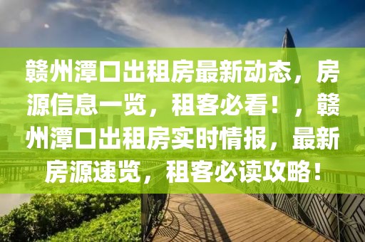 贛州潭口出租房最新動態(tài)，房源信息一覽，租客必看！，贛州潭口出租房實時情報，最新房源速覽，租客必讀攻略！