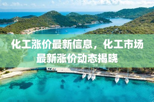 化工漲價(jià)最新信息，化工市場(chǎng)最新漲價(jià)動(dòng)態(tài)揭曉