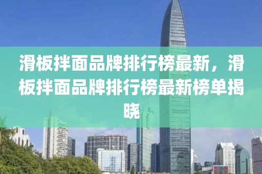 滑板拌面品牌排行榜最新，滑板拌面品牌排行榜最新榜單揭曉