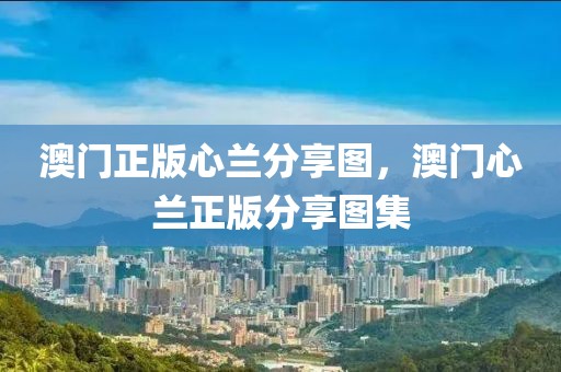 澳門正版心蘭分享圖，澳門心蘭正版分享圖集