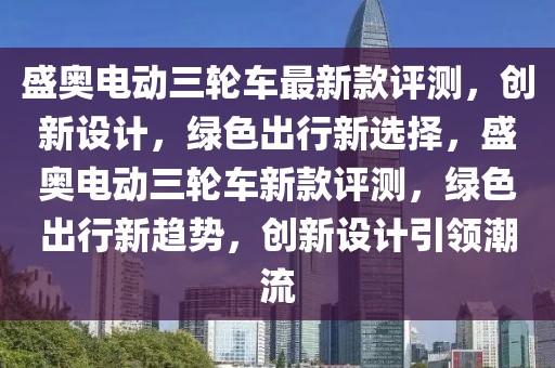 盛奧電動(dòng)三輪車最新款評(píng)測(cè)，創(chuàng)新設(shè)計(jì)，綠色出行新選擇，盛奧電動(dòng)三輪車新款評(píng)測(cè)，綠色出行新趨勢(shì)，創(chuàng)新設(shè)計(jì)引領(lǐng)潮流