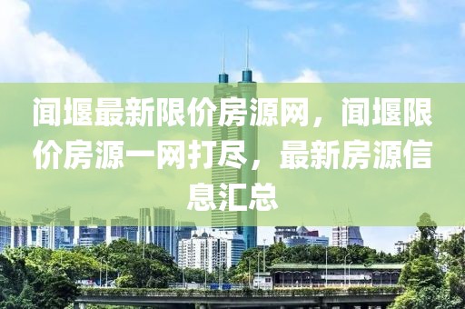 聞堰最新限價(jià)房源網(wǎng)，聞堰限價(jià)房源一網(wǎng)打盡，最新房源信息匯總