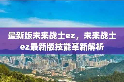 最新版未來戰(zhàn)士ez，未來戰(zhàn)士ez最新版技能革新解析