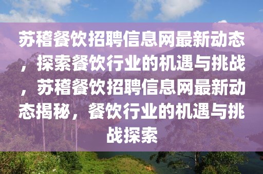 蘇稽餐飲招聘信息網(wǎng)最新動態(tài)，探索餐飲行業(yè)的機遇與挑戰(zhàn)，蘇稽餐飲招聘信息網(wǎng)最新動態(tài)揭秘，餐飲行業(yè)的機遇與挑戰(zhàn)探索