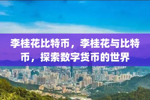 李桂花比特幣，李桂花與比特幣，探索數(shù)字貨幣的世界