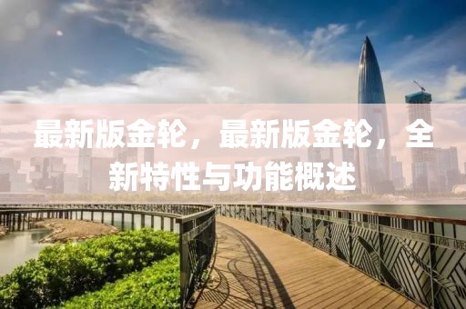最新版金輪，最新版金輪，全新特性與功能概述