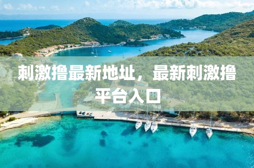 刺激擼最新地址，最新刺激擼平臺入口