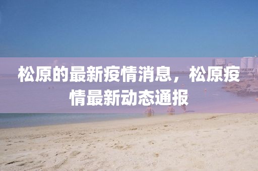 松原的最新疫情消息，松原疫情最新動態(tài)通報