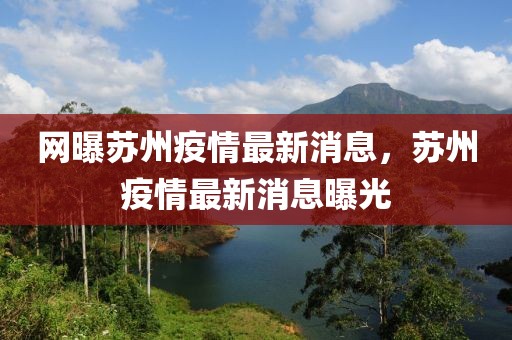 網(wǎng)曝蘇州疫情最新消息，蘇州疫情最新消息曝光