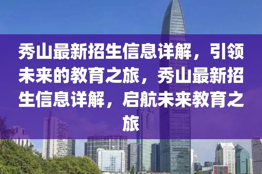 秀山最新招生信息詳解，引領(lǐng)未來的教育之旅，秀山最新招生信息詳解，啟航未來教育之旅