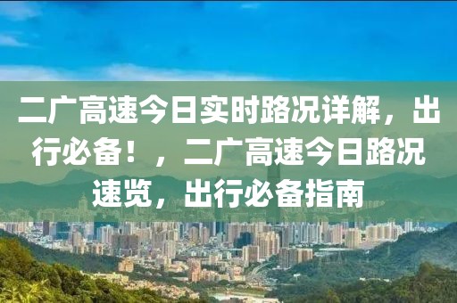 二廣高速今日實時路況詳解，出行必備！，二廣高速今日路況速覽，出行必備指南